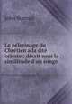 Le pelerinage du Chretien a la cite celeste : decrit sous la similitude d