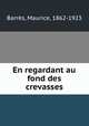 En regardant au fond des crevasses, Maurice Barres 