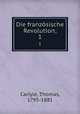 Die franzsische Revolution;. 1, Carlyle, Thomas, 1795-1881 