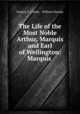 The Life of the Most Noble Arthur, Marquis and Earl of Wellington: Marquis ., Francis L. Clarke , William Dunlap 