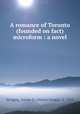 A romance of Toronto (founded on fact) microform : a novel, Savigny, Annie G. (Annie Gregg), d. 1901 