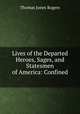 Lives of the Departed Heroes, Sages, and Statesmen of America: Confined ., Thomas Jones Rogers 