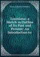 Louisiana: a Sketch in Outline of Its Past and Present: An Introduction to ., Henry Edward Chambers 