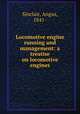 Locomotive engine running and management: a treatise on locomotive engines, Sinclair, Angus, 1841- 