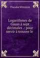 Logarithmes de Gauss a sept decimales .: pour servir a trouver le ., Theodor Wittstein 