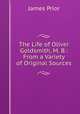 The Life of Oliver Goldsmith, M. B.: From a Variety of Original Sources, James Prior 