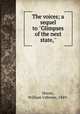 The voices. A sequel to ``Glimpses of the next state", Moore, William Usborne, 1849- 