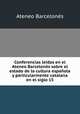Conferencias leidas en el Ateneo Barcelones sobre el estado de la cultura espanola y particularmente catalana en el siglo 15, Ateneo Barcelones 