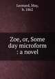 Zoe, or, Some day microform : a novel, Leonard, May, b. 1862 