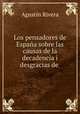 Los pensadores de Espana sobre las causas de la decadencia i desgracias de ., Agustin Rivera 