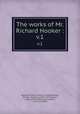 The works of Mr. Richard Hooker :. v.1, Hooker, Richard, 1553 or 4-1600,Dobson, William Stephen, 1793?-1837,Walton, Izaak, 1593-1683,Travers, Walter, 1547 or 8-1635 