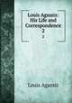 Louis Agassiz: His Life and Correspondence. 2, Louis Agassiz 