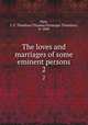 The loves and marriages of some eminent persons. 2, Dyer, T. F. Thiselton (Thomas Firminger Thiselton), b. 1848 