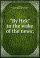 "By Hek" in the wake of the news;, Keough, Hugh Edmund. [from old catalog],Fullerton, Hugh S. (Hugh Stuart), 1873-1945 