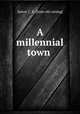 A millennial town, Spicer, C. E. [from old catalog] 