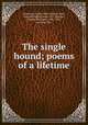 The single hound; poems of a lifetime, Dickinson, Emily, 1830-1886,Du Pont, Marcella Miller, donor. DLC,Bianchi, Martha Dickinson, 1866-1943, inscriber. DLC 