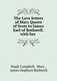 The Love letters of Mary Queen of Scots to James Earl of Bothwell: with her ., Hugh Campbell, Mary , James Hepburn Bothwell 