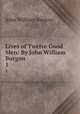 Lives of Twelve Good Men: By John William Burgon.. 1, John William Burgon 