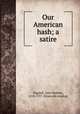 Our American hash; a satire, Dagnall, John Malone, 1818-1917. [from old catalog] 