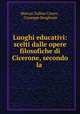 Luoghi educativi: scelti dalle opere filosofiche di Cicerone, secondo la ., Marcus Tullius Cicero , Giuseppe Borghesio 