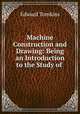 Machine Construction and Drawing: Being an Introduction to the Study of ., Edward Tomkins 