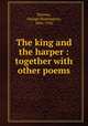 The king and the harper : together with other poems, Stevens, George Washington, 1866-1926 