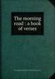 The morning road : a book of verses, Stevens, Thomas Wood, 1880-1942,Noble, Alden Charles, b. 1880,Rogers, Bruce, 1870-1957, former owner,Blue Sky Press,Pforzheimer Bruce Rogers Collection (Library of Congress) DLC 