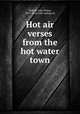 Hot air verses from the hot water town, Torbett, John Walter, 1871- [from old catalog] ed 