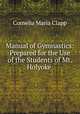 Manual of Gymnastics: Prepared for the Use of the Students of Mt. Holyoke ., Cornelia Maria Clapp 