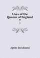 Lives of the Queens of England. 7, Strickland, Agnes, 1796-1874 