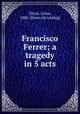 Francisco Ferrer; a tragedy in 5 acts, Tittze, Julius, 1880- [from old catalog] 