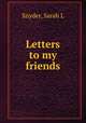 Letters to my friends, Sarah L. Snyder 