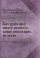Gay gods and merry mortals; some excursions in verse, Shores, Robert James, 1881- [from old catalog] 