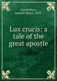 Lux crucis; a tale of the great apostle, Gardenhire, Samuel Major, 1855- 