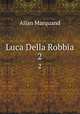 Luca Della Robbia. 2, Allan Marquand 
