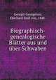 Biographisch-genealogische Blatter aus und uber Schwaben, Georgii-Georgenau, Eberhard Emil von, 1848- 