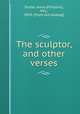 The sculptor, and other verses, Siviter, Anna (Pierpont), Mrs., 1859- [from old catalog] 