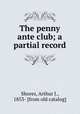 The penny ante club; a partial record, Shores, Arthur J., 1853- [from old catalog] 