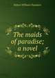The maids of paradise; a novel, Robert W. Chambers 