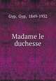 Madame le duchesse, Gyp, Gyp, 1849-1932 