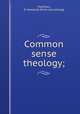 Common sense theology;, Hamilton, D. Howland. [from old catalog] 