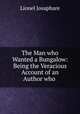 The Man who Wanted a Bungalow: Being the Veracious Account of an Author who ., Lionel Josaphare 