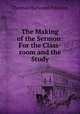 The Making of the Sermon: For the Class-room and the Study, Thomas Harwood Pattison 
