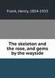 The skeleton and the rose, and gems by the wayside, Frank, Henry, 1854-1933 