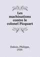 Les machinations contre le colonel Picquart, Dubois, Philippe, 1939- 