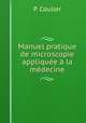 Manuel pratique de microscopie appliquee a la medecine, P. Coulier 