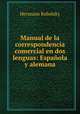 Manual de la correspondencia comercial en dos lenguas: Espanola y alemana, Hermann Robolsky 