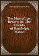 The Man of Last Resort; Or, The Clients of Randolph Mason, Melville Davisson Post 
