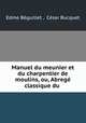 Manuel du meunier et du charpentier de moulins, ou, Abrege classique du ., Edme Beguillet 