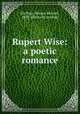 Rupert Wise: a poetic romance, Du Bose, Horace Mellard, 1858- [from old catalog] 